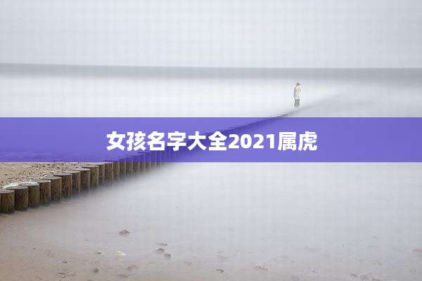 女孩名字大全2021属虎