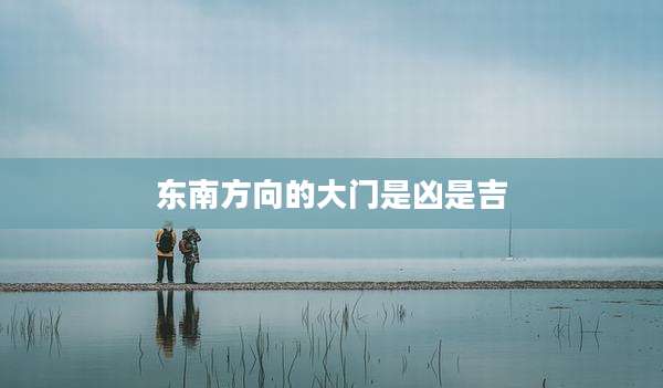东南方向的大门是凶是吉