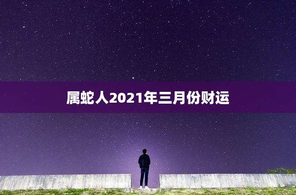属蛇人2021年三月份财运