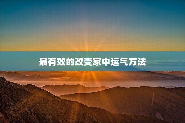 最有效的改变家中运气方法