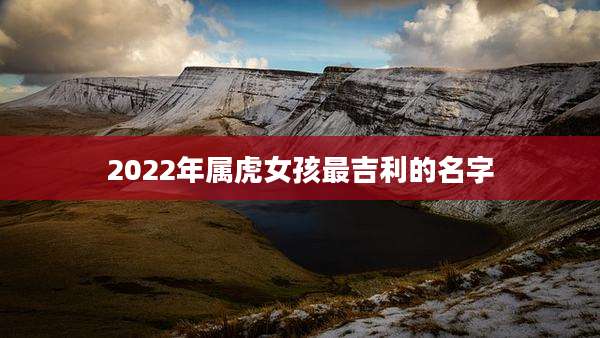 2022年属虎女孩最吉利的名字