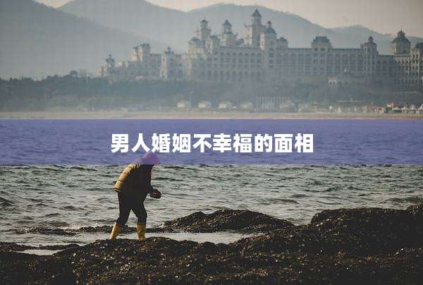 男人婚姻不幸福的面相