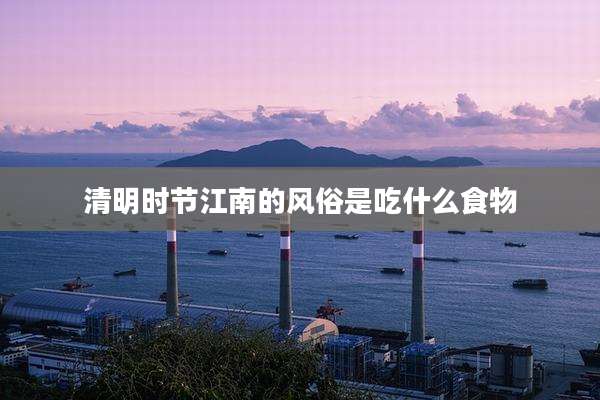 清明时节江南的风俗是吃什么食物