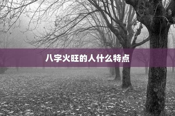 八字火旺的人什么特点