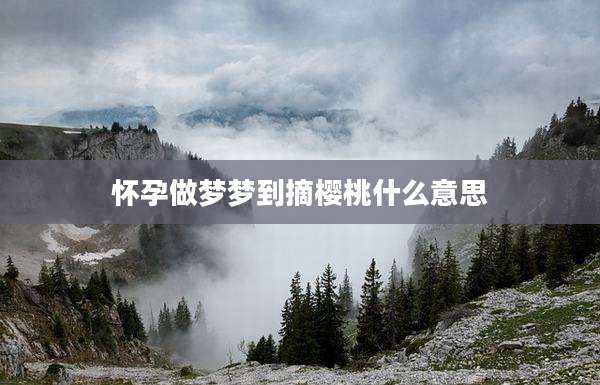 怀孕做梦梦到摘樱桃什么意思