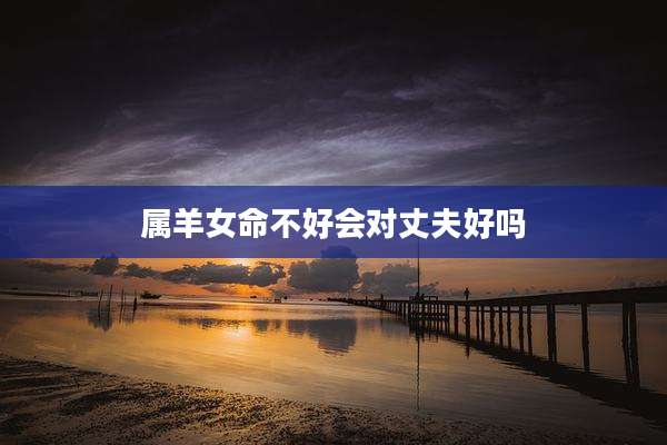 属羊女命不好会对丈夫好吗