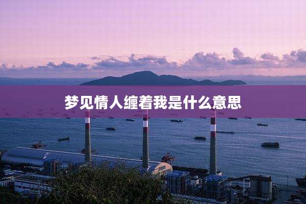 梦见情人缠着我是什么意思