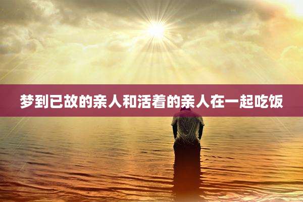 梦到已故的亲人和活着的亲人在一起吃饭