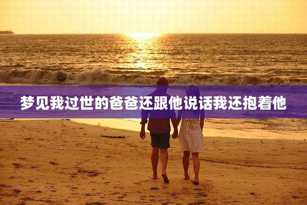 梦见我过世的爸爸还跟他说话我还抱着他