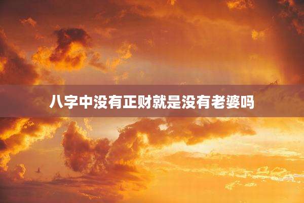 八字中没有正财就是没有老婆吗