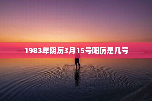 1983年阴历3月15号阳历是几号