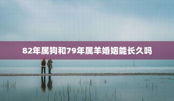 82年属狗和79年属羊婚姻能长久吗