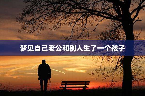 梦见自己老公和别人生了一个孩子