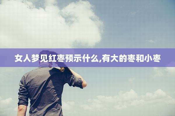 女人梦见红枣预示什么,有大的枣和小枣