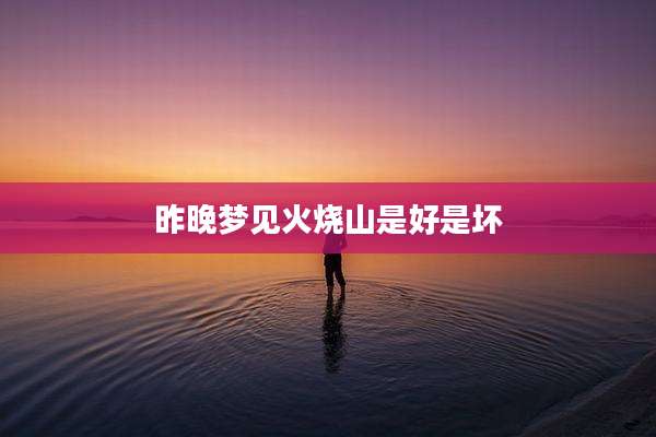昨晚梦见火烧山是好是坏