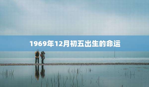 1969年12月初五出生的命运