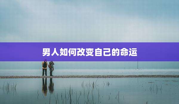 男人如何改变自己的命运