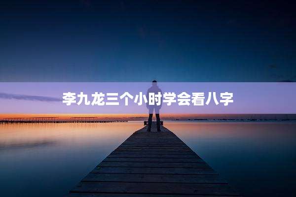 李九龙三个小时学会看八字