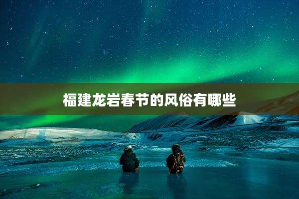 福建龙岩春节的风俗有哪些