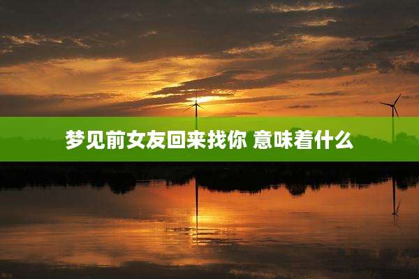 梦见前女友回来找你 意味着什么
