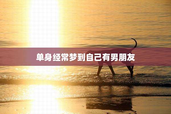 单身经常梦到自己有男朋友