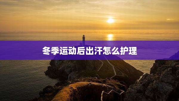 冬季运动后出汗怎么护理