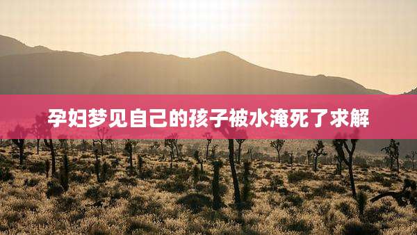 孕妇梦见自己的孩子被水淹死了求解