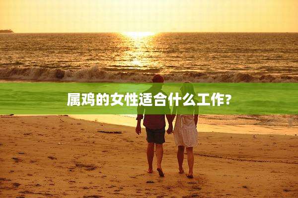 属鸡的女性适合什么工作?
