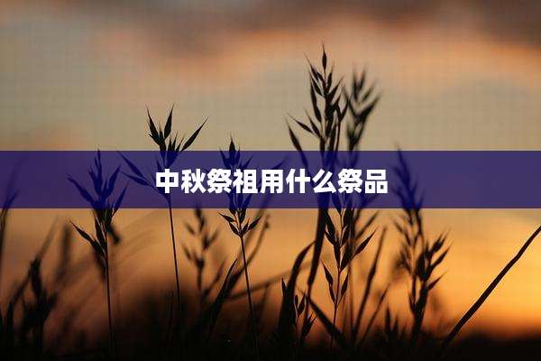 中秋祭祖用什么祭品