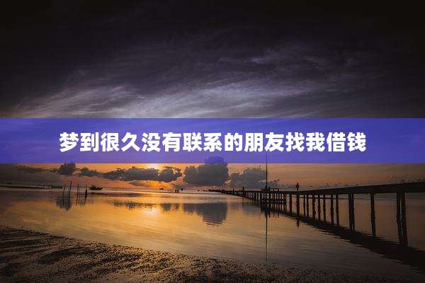 梦到很久没有联系的朋友找我借钱