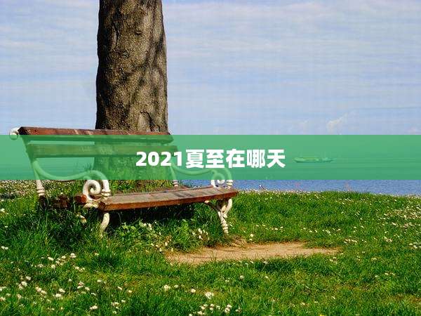 2021夏至在哪天