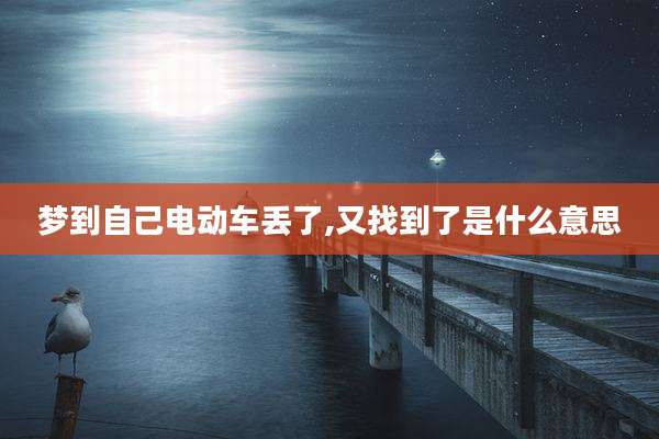梦到自己电动车丢了,又找到了是什么意思