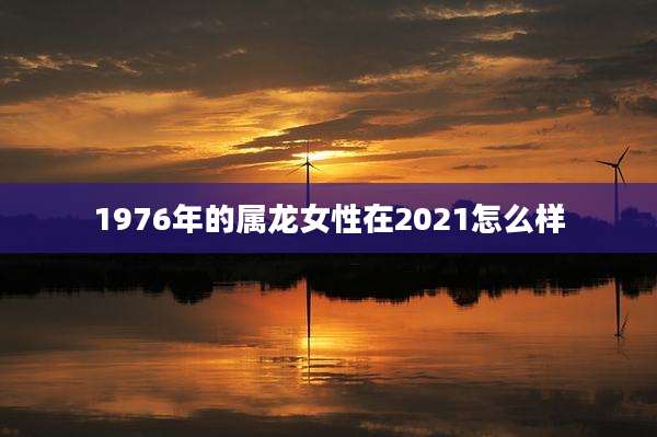 1976年的属龙女性在2021怎么样
