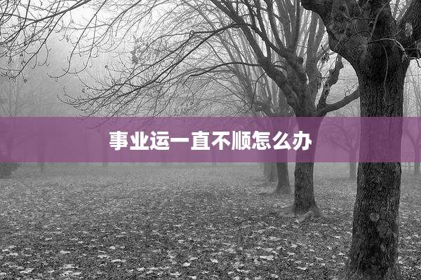 事业运一直不顺怎么办