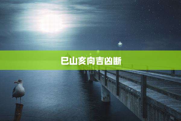 巳山亥向吉凶断