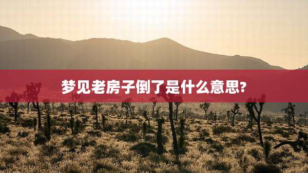 梦见老房子倒了是什么意思?