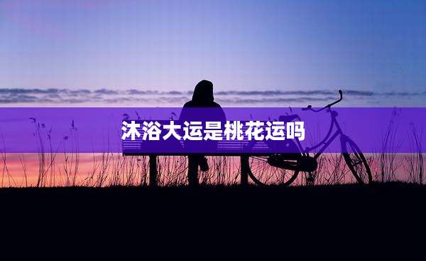 沐浴大运是桃花运吗
