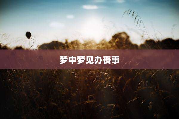 梦中梦见办丧事