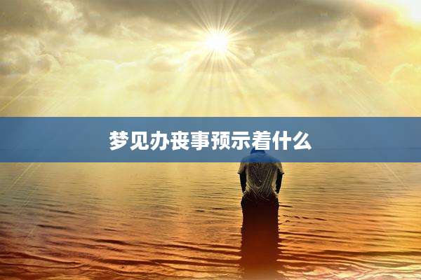 梦见办丧事预示着什么