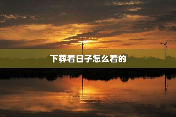 下葬看日子怎么看的