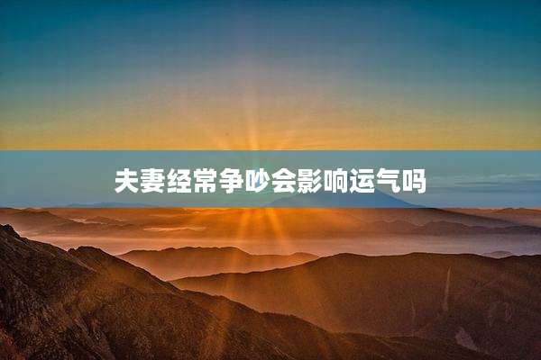 夫妻经常争吵会影响运气吗