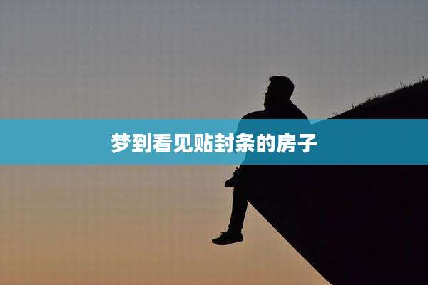 梦到看见贴封条的房子