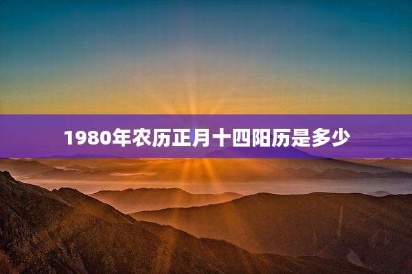 1980年农历正月十四阳历是多少