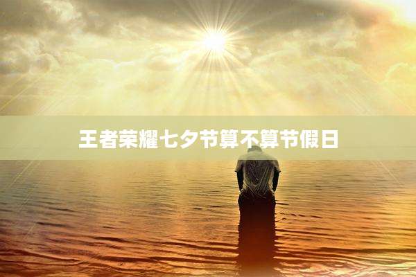 王者荣耀七夕节算不算节假日