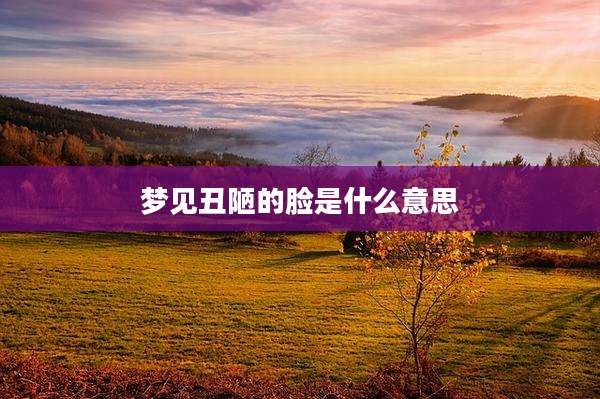 梦见丑陋的脸是什么意思