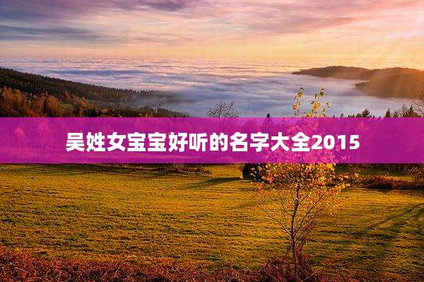 吴姓女宝宝好听的名字大全2015