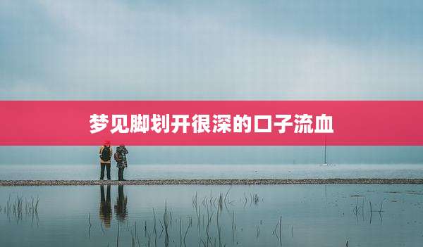梦见脚划开很深的口子流血