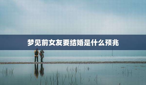 梦见前女友要结婚是什么预兆