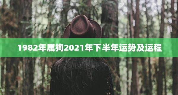 1982年属狗2021年下半年运势及运程