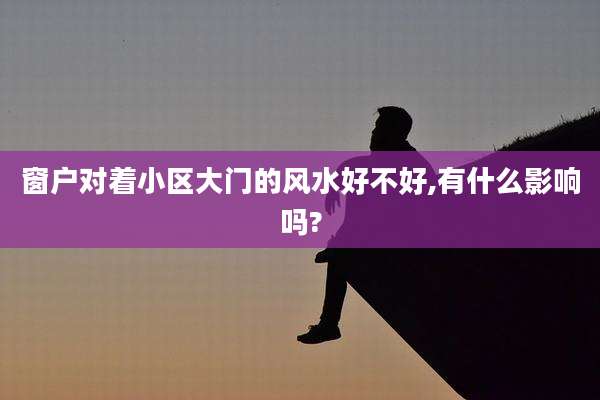 窗户对着小区大门的风水好不好,有什么影响吗?